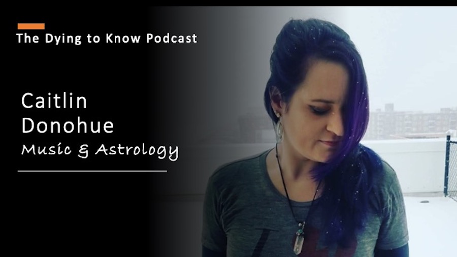 DYING TO KNOW PODCAST–Music & Astrology WITH CAITLIN DONOHUE